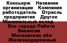 Консьерж › Название организации ­ Компания-работодатель › Отрасль предприятия ­ Другое › Минимальный оклад ­ 1 - Все города Работа » Вакансии   . Московская обл.,Железнодорожный г.